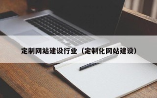 梨树县定制网站建设行业（定制化网站建设）