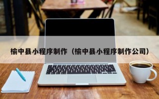 梨树县榆中县小程序制作（榆中县小程序制作公司）