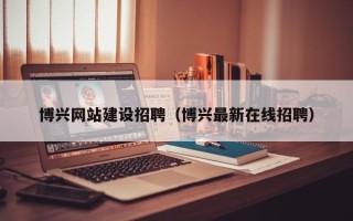 梨树县博兴网站建设招聘（博兴最新在线招聘）
