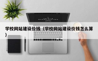 梨树县学校网站建设价钱（学校网站建设价钱怎么算）