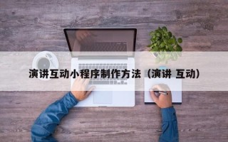 梨树县演讲互动小程序制作方法（演讲 互动）